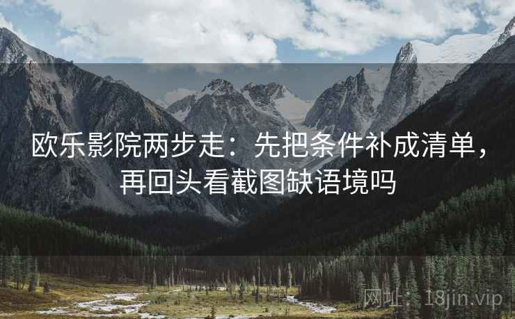 欧乐影院两步走：先把条件补成清单，再回头看截图缺语境吗  第2张