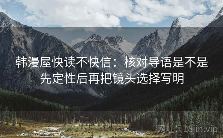 韩漫屋快读不快信：核对导语是不是先定性后再把镜头选择写明  第2张