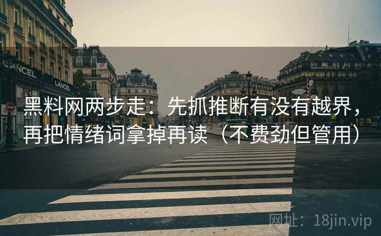 黑料网两步走：先抓推断有没有越界，再把情绪词拿掉再读（不费劲但管用）  第2张