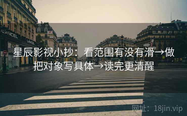 星辰影视小抄：看范围有没有滑→做把对象写具体→读完更清醒  第2张