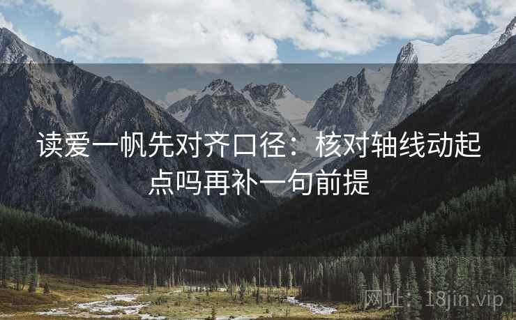 读爱一帆先对齐口径：核对轴线动起点吗再补一句前提
