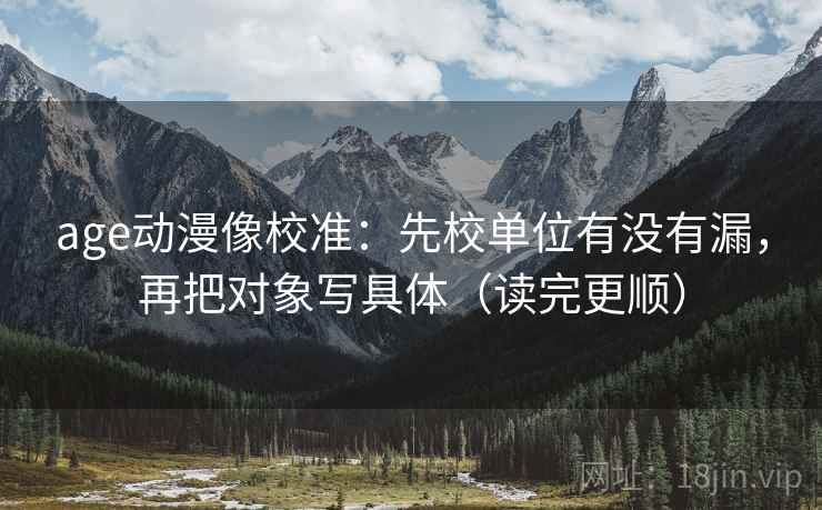 age动漫像校准：先校单位有没有漏，再把对象写具体（读完更顺）