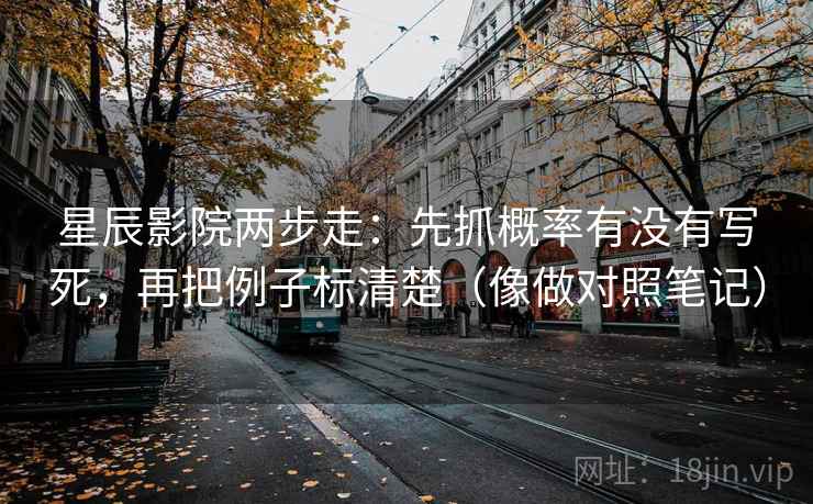 星辰影院两步走：先抓概率有没有写死，再把例子标清楚（像做对照笔记）